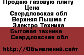 Продаю газовую плиту › Цена ­ 500 - Свердловская обл., Верхняя Пышма г. Электро-Техника » Бытовая техника   . Свердловская обл.